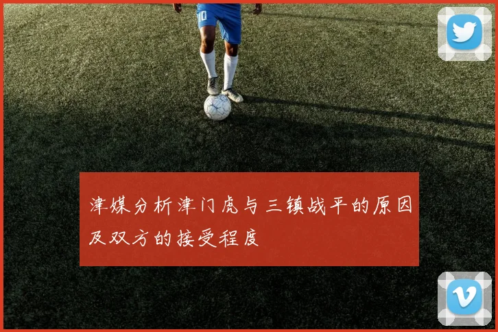 津媒分析津门虎与三镇战平的原因及双方的接受程度