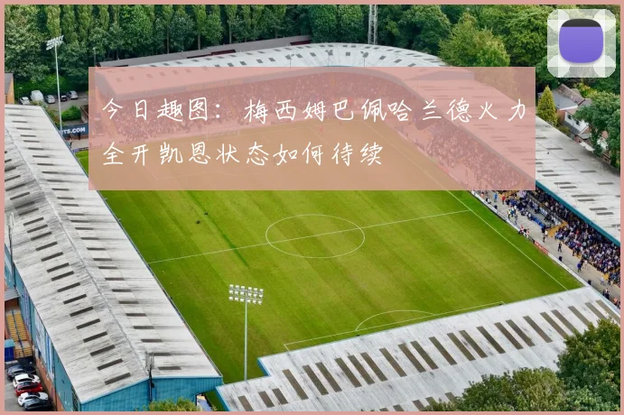 今日趣图：梅西姆巴佩哈兰德火力全开凯恩状态如何待续