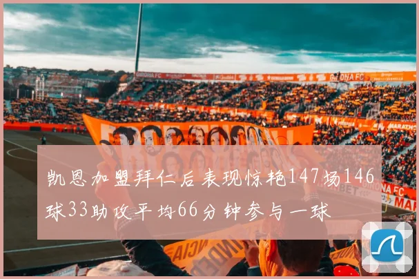 凯恩加盟拜仁后表现惊艳147场146球33助攻平均66分钟参与一球