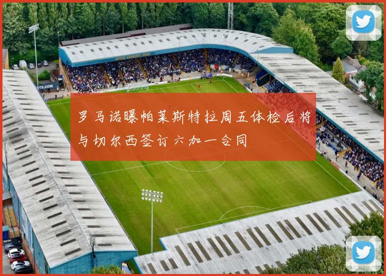 罗马诺曝帕莱斯特拉周五体检后将与切尔西签订六加一合同