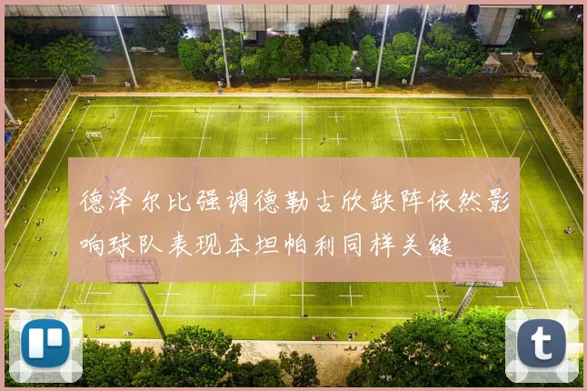 德泽尔比强调德勒古欣缺阵依然影响球队表现本坦帕利同样关键