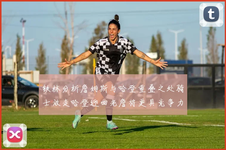 铁林分析詹姆斯与哈登重叠之处骑士放走哈登迎回老詹将更具竞争力