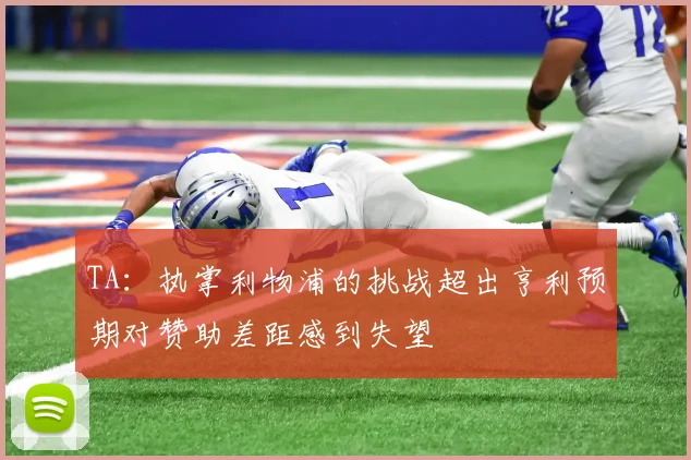 TA：执掌利物浦的挑战超出亨利预期对赞助差距感到失望