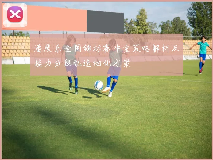 潘展乐全国锦标赛冲金策略解析及接力分段配速细化方案