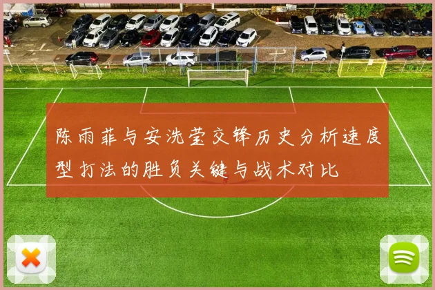 陈雨菲与安洗莹交锋历史分析速度型打法的胜负关键与战术对比