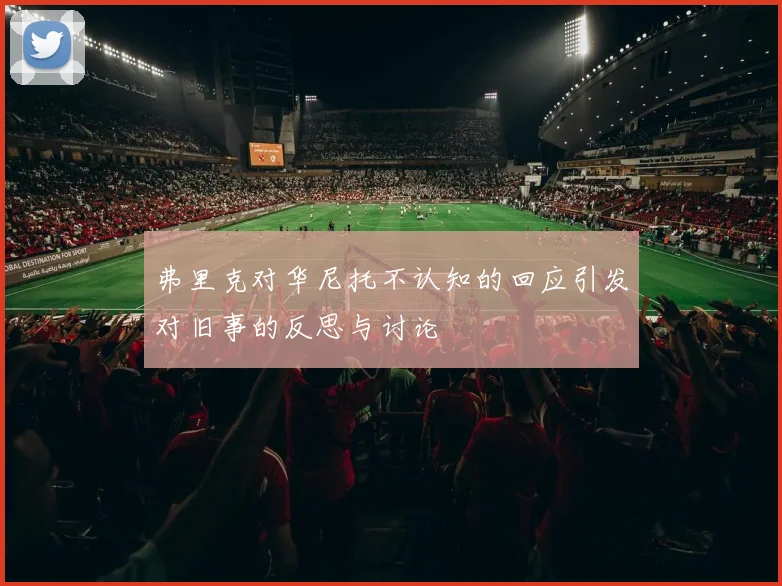 弗里克对华尼托不认知的回应引发对旧事的反思与讨论