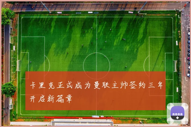 卡里克正式成为曼联主帅签约三年开启新篇章