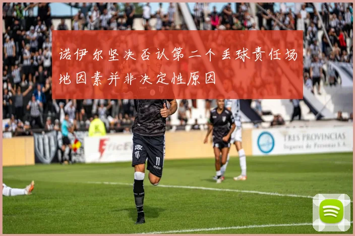 诺伊尔坚决否认第二个丢球责任场地因素并非决定性原因