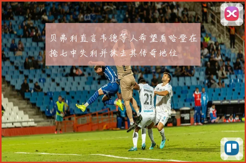 贝弗利直言韦德等人希望看哈登在抢七中失利并抹去其传奇地位
